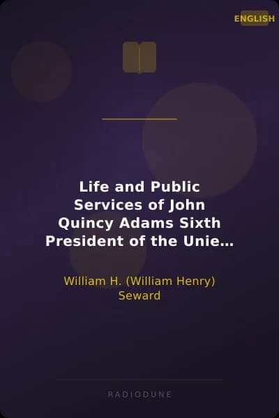 Life and Public Services of John Quincy Adams Sixth President of the Unied States With the Eulogy Delivered Before the Legislature of New York
