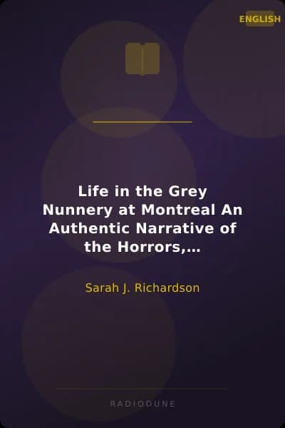 Life in the Grey Nunnery at Montreal An Authentic Narrative of the Horrors, Mysteries, and Cruelties of Convent Life