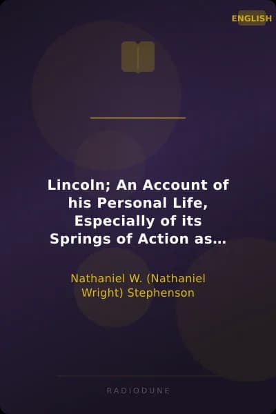 Lincoln; An Account of his Personal Life, Especially of its Springs of Action as Revealed and Deepened by the Ordeal of War