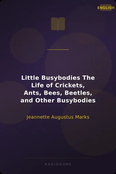Little Busybodies The Life of Crickets, Ants, Bees, Beetles, and Other Busybodies