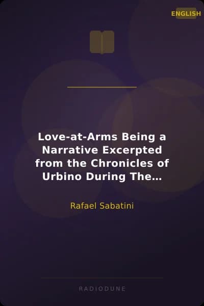 Love-at-Arms Being a Narrative Excerpted from the Chronicles of Urbino During The Dominion of the High and Mighty Messer Guidobaldo Da Montefeltro