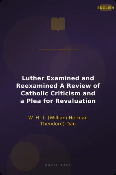 Luther Examined and Reexamined A Review of Catholic Criticism and a Plea for Revaluation