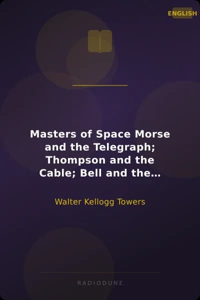 Masters of Space Morse and the Telegraph; Thompson and the Cable; Bell and the Telephone; Marconi and the Wireless Telegraph; Carty and the Wireless Telephone