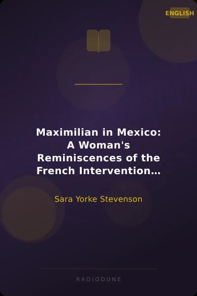 Maximilian in Mexico: A Woman's Reminiscences of the French Intervention 1862-1867