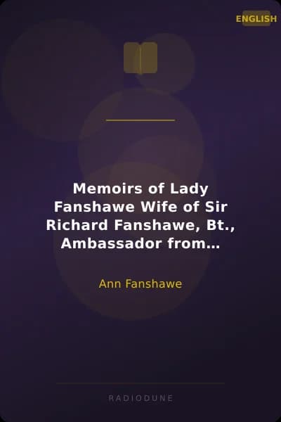 Memoirs of Lady Fanshawe Wife of Sir Richard Fanshawe, Bt., Ambassador from Charles II to the Courts of Portugal and Madrid.
