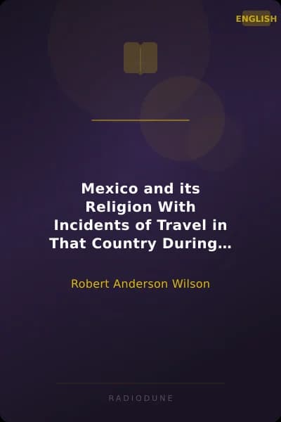 Mexico and its Religion With Incidents of Travel in That Country During Parts of the Years 1851-52-53-54, and Historical Notices of Events Connected With Places Visited