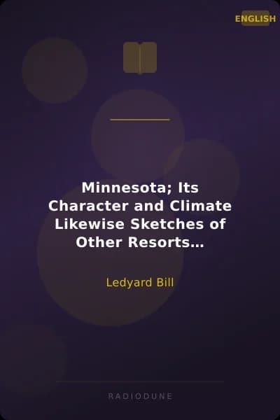 Minnesota; Its Character and Climate Likewise Sketches of Other Resorts Favorable to Invalids; Together With Copious Notes on Health; Also Hints to Tourists and Emigrants.