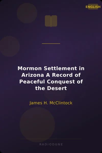 Mormon Settlement in Arizona A Record of Peaceful Conquest of the Desert