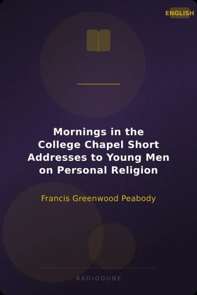 Mornings in the College Chapel Short Addresses to Young Men on Personal Religion
