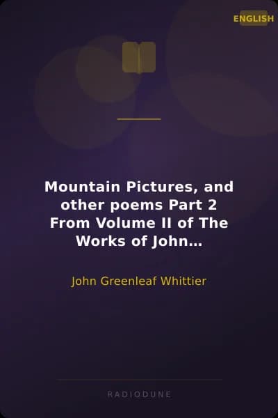 Mountain Pictures, and other poems Part 2 From Volume II of The Works of John Greenleaf Whittier