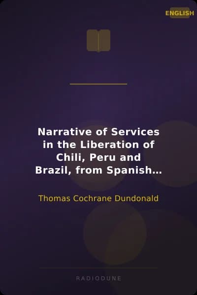 Narrative of Services in the Liberation of Chili, Peru and Brazil, from Spanish and Portuguese Domination, Volume 1