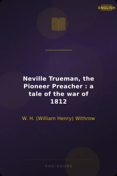 Neville Trueman, the Pioneer Preacher : a tale of the war of 1812
