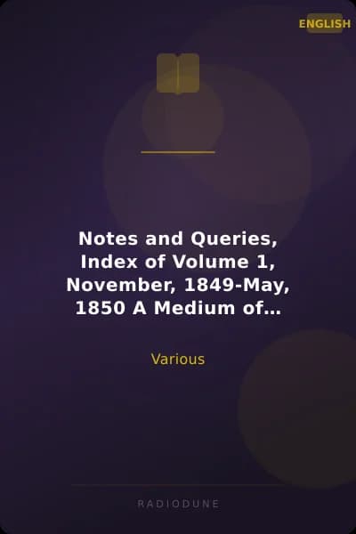 Notes and Queries, Index of Volume 1, November, 1849-May, 1850 A Medium of Inter-Communication for Literary Men, Artists, Antiquaries, Genealogists, etc.