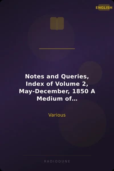 Notes and Queries, Index of Volume 2, May-December, 1850 A Medium of Inter-Communication for Literary Men, Artists, Antiquaries, Genealogists, Etc.
