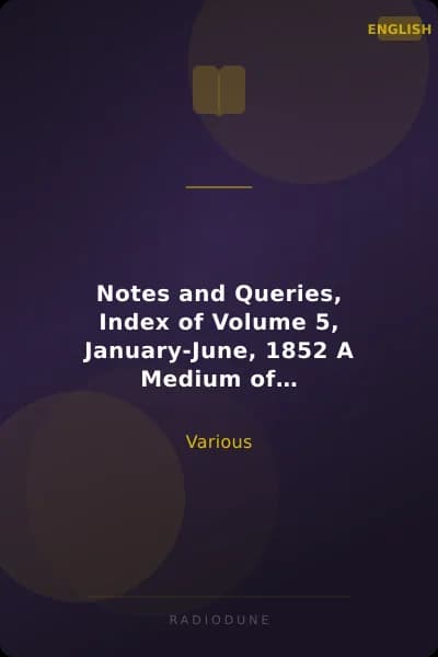 Notes and Queries, Index of Volume 5, January-June, 1852 A Medium of Inter-communication for Literary Men, Artists, Antiquaries, Genealogists, etc.