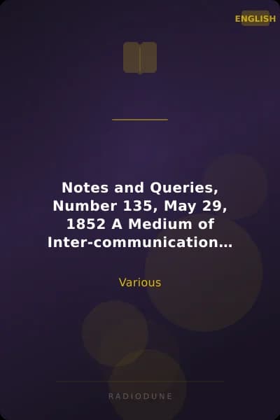 Notes and Queries, Number 135, May 29, 1852 A Medium of Inter-communication for Literary Men, Artists, Antiquaries, Genealogists, etc.