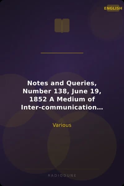 Notes and Queries, Number 138, June 19, 1852 A Medium of Inter-communication for Literary Men, Artists, Antiquaries, Genealogists, etc.