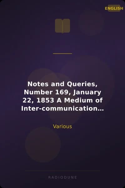 Notes and Queries, Number 169, January 22, 1853 A Medium of Inter-communication for Literary Men, Artists, Antiquaries, Genealogists, etc.
