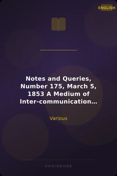 Notes and Queries, Number 175, March 5, 1853 A Medium of Inter-communication for Literary Men, Artists, Antiquaries, Genealogists, etc.