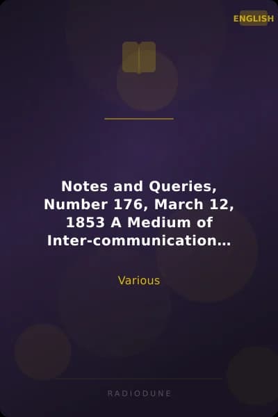 Notes and Queries, Number 176, March 12, 1853 A Medium of Inter-communication for Literary Men, Artists, Antiquaries, Genealogists, etc.