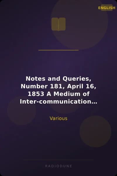 Notes and Queries, Number 181, April 16, 1853 A Medium of Inter-communication for Literary Men, Artists, Antiquaries, Genealogists, etc.