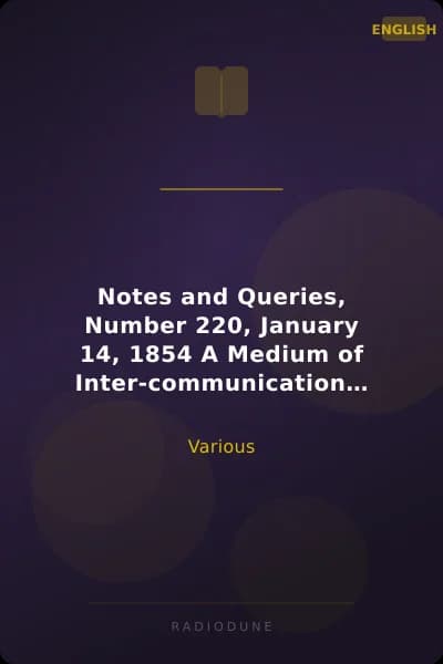 Notes and Queries, Number 220, January 14, 1854 A Medium of Inter-communication for Literary Men, Artists, Antiquaries, Genealogists, etc.