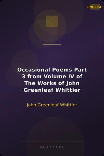 Occasional Poems Part 3 from Volume IV of The Works of John Greenleaf Whittier