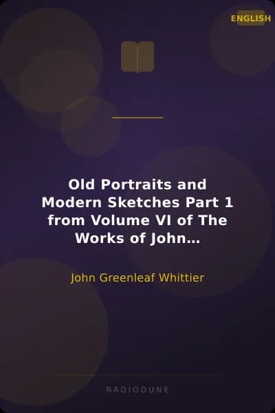 Old Portraits and Modern Sketches Part 1 from Volume VI of The Works of John Greenleaf Whittier