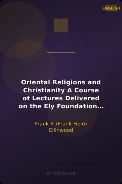 Oriental Religions and Christianity A Course of Lectures Delivered on the Ely Foundation Before the Students of Union Theological Seminary, New York, 1891
