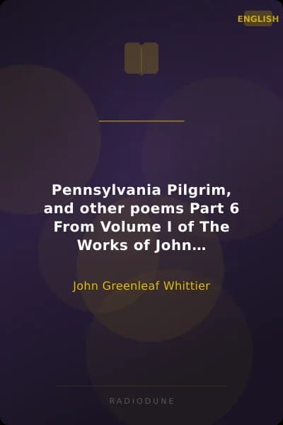 Pennsylvania Pilgrim, and other poems Part 6 From Volume I of The Works of John Greenleaf Whittier