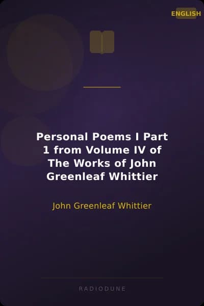 Personal Poems I Part 1 from Volume IV of The Works of John Greenleaf Whittier