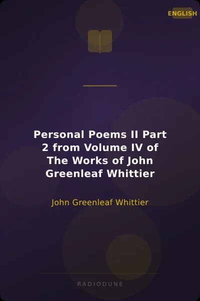 Personal Poems II Part 2 from Volume IV of The Works of John Greenleaf Whittier
