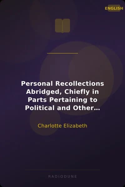 Personal Recollections Abridged, Chiefly in Parts Pertaining to Political and Other Controversies Prevalent at the Time in Great Britain