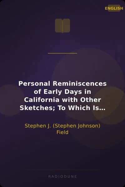 Personal Reminiscences of Early Days in California with Other Sketches; To Which Is Added the Story of His Attempted Assassination by a Former Associate on the Supreme Bench of the State