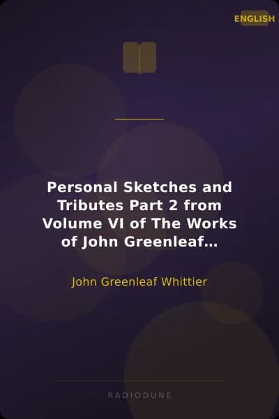 Personal Sketches and Tributes Part 2 from Volume VI of The Works of John Greenleaf Whittier