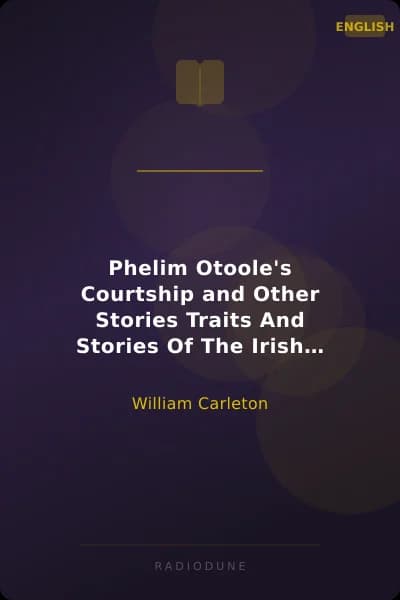 Phelim Otoole's Courtship and Other Stories Traits And Stories Of The Irish Peasantry, The Works of William Carleton, Volume Three