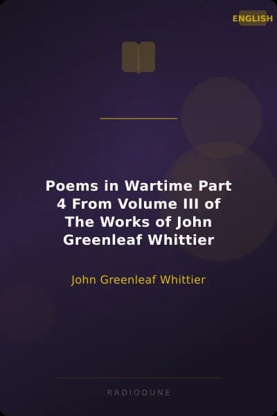 Poems in Wartime Part 4 From Volume III of The Works of John Greenleaf Whittier