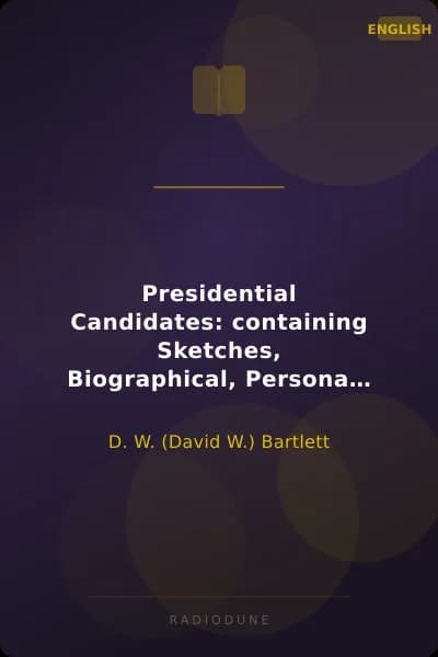 Presidential Candidates: containing Sketches, Biographical, Personal and Political, of Prominent Candidates for the Presidency in 1860