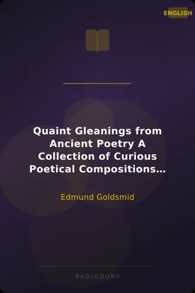 Quaint Gleanings from Ancient Poetry A Collection of Curious Poetical Compositions of the XVIth, XVIIth, and XVIIIth Centuries