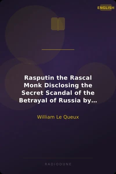 Rasputin the Rascal Monk Disclosing the Secret Scandal of the Betrayal of Russia by the Mock-Monk Grichka and the Consequent Ruin of the Romanoffs. With official documents revealed and recorded for the first time.