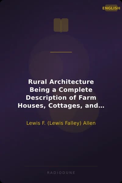 Rural Architecture Being a Complete Description of Farm Houses, Cottages, and Out Buildings
