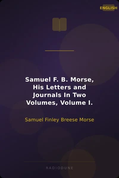 Samuel F. B. Morse, His Letters and Journals In Two Volumes, Volume I.