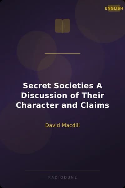 Secret Societies A Discussion of Their Character and Claims