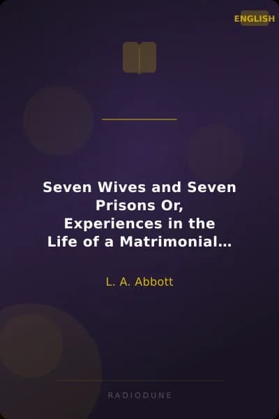 Seven Wives and Seven Prisons Or, Experiences in the Life of a Matrimonial Monomaniac. A True Story