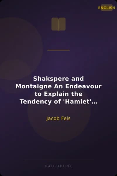 Shakspere and Montaigne An Endeavour to Explain the Tendency of 'Hamlet' from Allusions in Contemporary Works