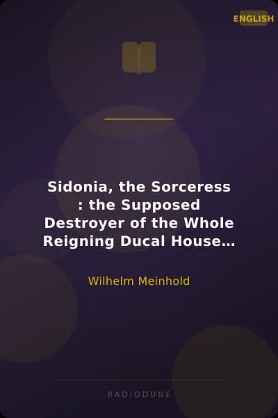 Sidonia, the Sorceress : the Supposed Destroyer of the Whole Reigning Ducal House of Pomerania — Volume 1