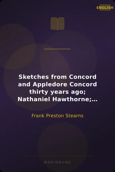 Sketches from Concord and Appledore Concord thirty years ago; Nathaniel Hawthorne; Louisa M. Alcott; Ralph Waldo Emerson; Matthew Arnold; David A. Wasson; Wendell Phillips; Appledore and its visitors; John Greenleaf Whittier