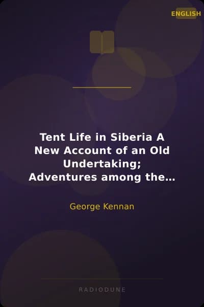 Tent Life in Siberia A New Account of an Old Undertaking; Adventures among the Koraks and Other Tribes In Kamchatka and Northern Asia