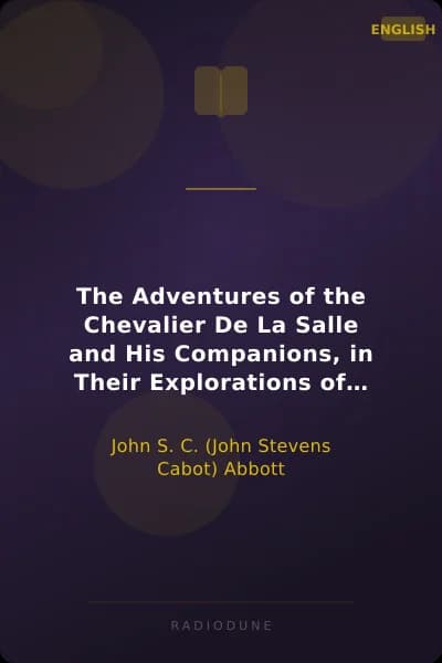 The Adventures of the Chevalier De La Salle and His Companions, in Their Explorations of the Prairies, Forests, Lakes, and Rivers, of the New World, and Their Interviews with the Savage Tribes, Two Hundred Years Ago