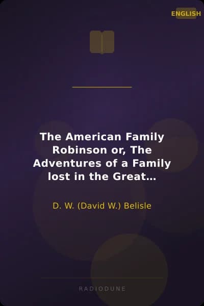 The American Family Robinson or, The Adventures of a Family lost in the Great Desert of the West